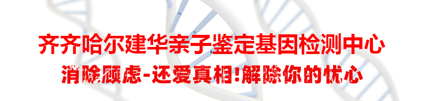 齐齐哈尔建华亲子鉴定基因检测中心