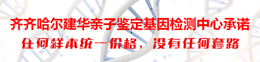 齐齐哈尔建华亲子鉴定基因检测中心承诺